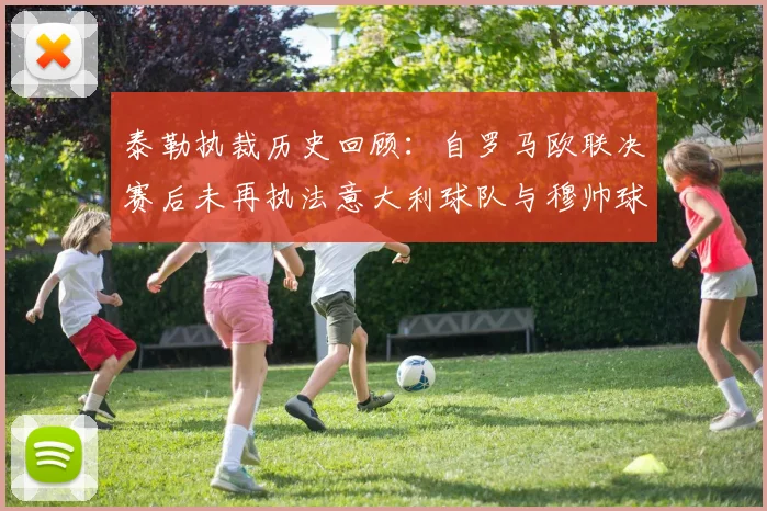 泰勒执裁历史回顾：自罗马欧联决赛后未再执法意大利球队与穆帅球队