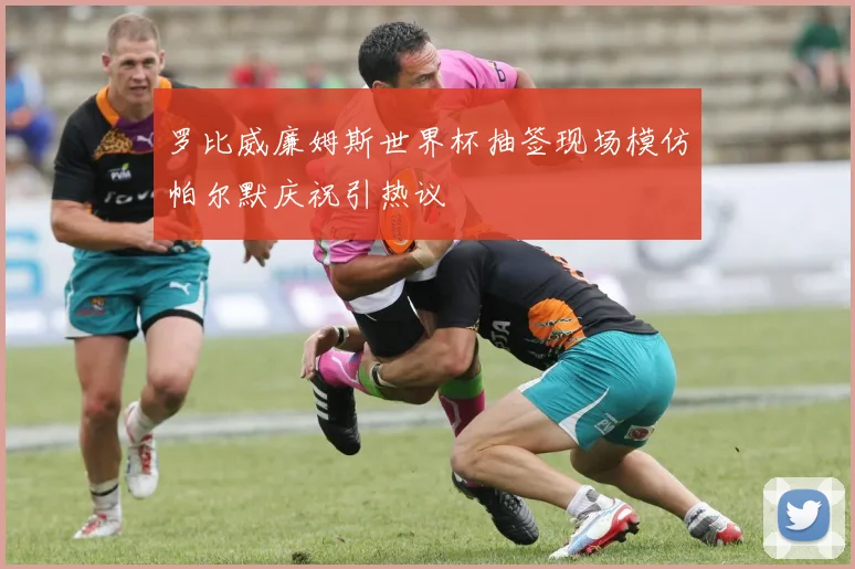 罗比威廉姆斯世界杯抽签现场模仿帕尔默庆祝引热议