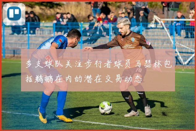 多支球队关注步行者球员马瑟林包括鹈鹕在内的潜在交易动态