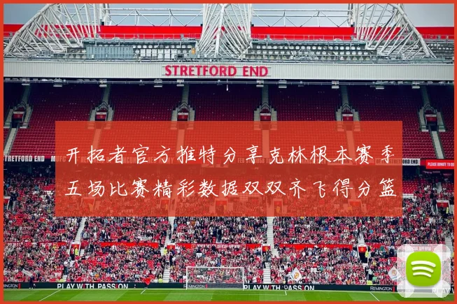 开拓者官方推特分享克林根本赛季五场比赛精彩数据双双齐飞得分篮板全能表现