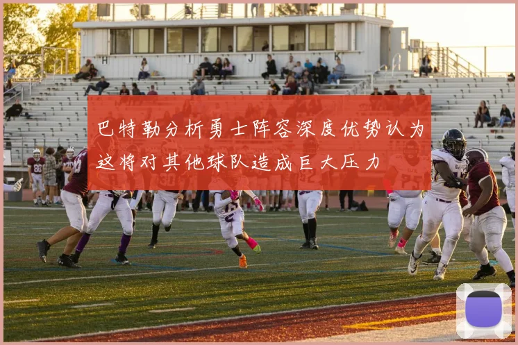 巴特勒分析勇士阵容深度优势认为这将对其他球队造成巨大压力