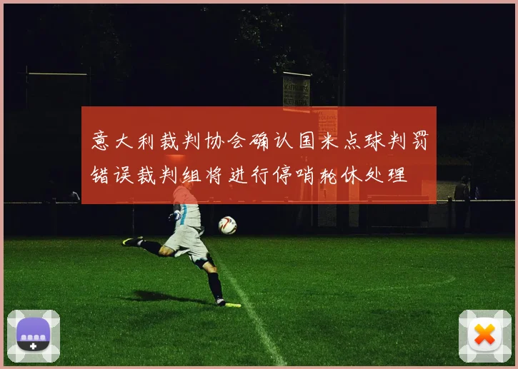 意大利裁判协会确认国米点球判罚错误裁判组将进行停哨轮休处理