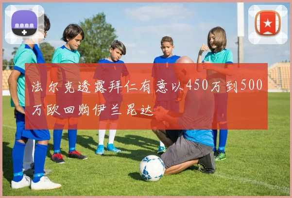 法尔克透露拜仁有意以450万到500万欧回购伊兰昆达