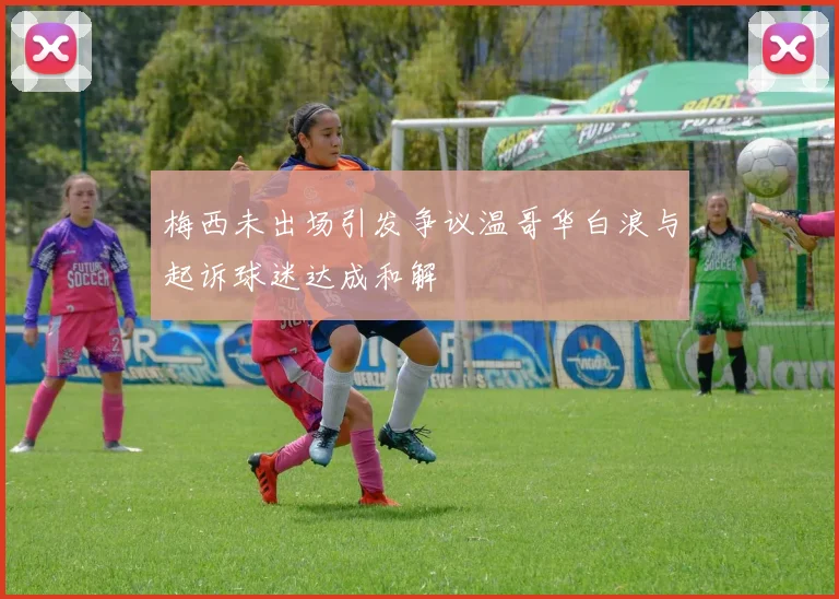 梅西未出场引发争议温哥华白浪与起诉球迷达成和解