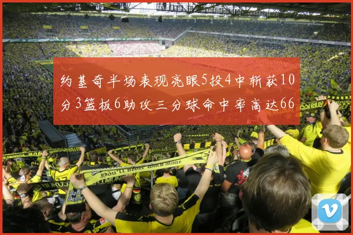 约基奇半场表现亮眼5投4中斩获10分3篮板6助攻三分球命中率高达667