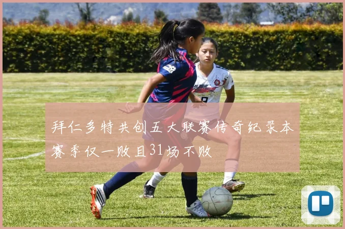 拜仁多特共创五大联赛传奇纪录本赛季仅一败且31场不败