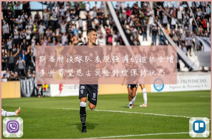 斯洛特谈球队表现强调创造机会增多并寄望恩古莫哈持续保持状态
