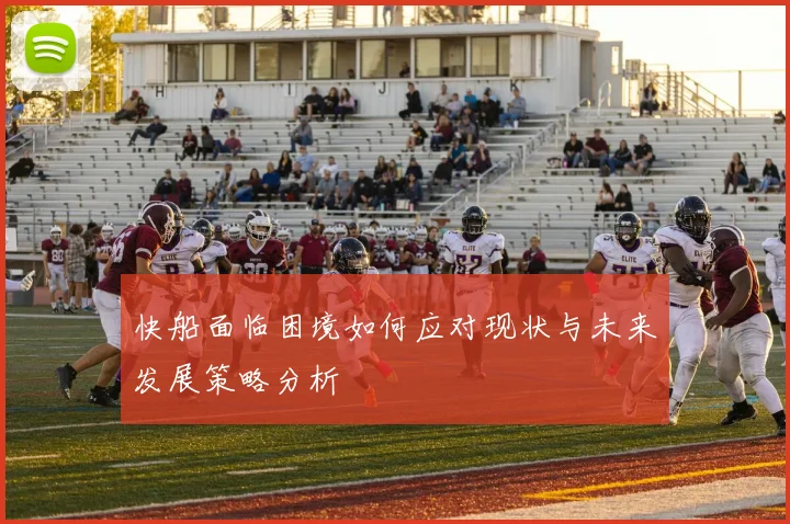 快船面临困境如何应对现状与未来发展策略分析
