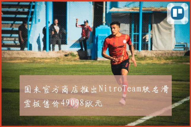 国米官方商店推出NitroTeam联名滑雪板售价49098欧元