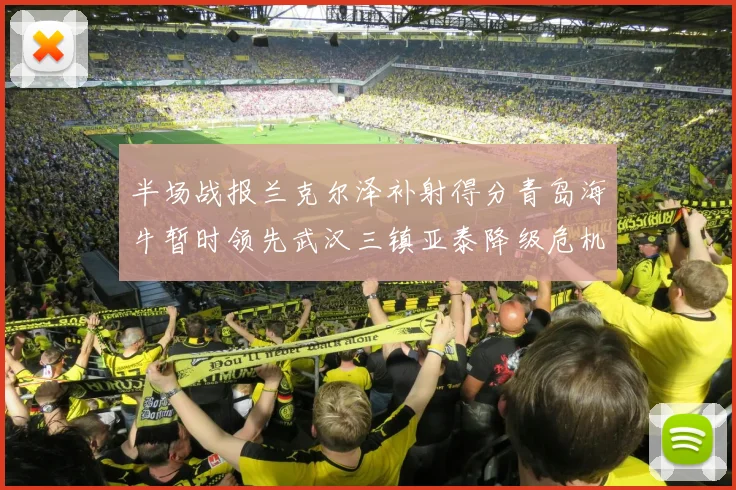 半场战报兰克尔泽补射得分青岛海牛暂时领先武汉三镇亚泰降级危机加剧